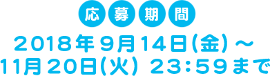 ＜応募期間＞2018年9月14日(金) ～ 11月20日(火) 23:59まで​