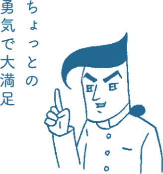 ちょっとの勇気で大満足