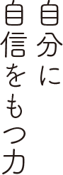 自分に
            自信をもつ力