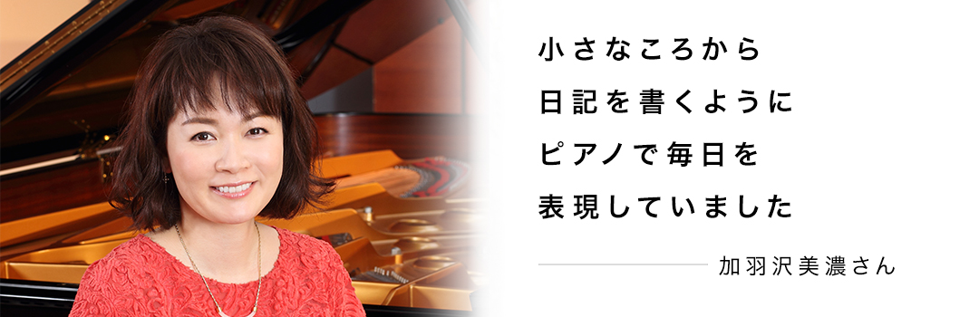 小さなころから日記を書くようにピアノで毎日を表現していました ― 加羽沢美濃さん