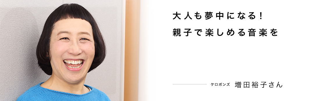 大人も夢中になる！親子で楽しめる音楽を ― 増田裕子さん