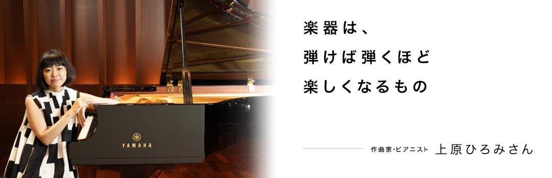 楽器は、弾けば弾くほど楽しくなるもの ― 上原ひろみさん
