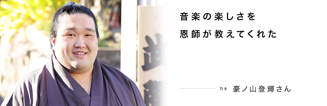 音楽の楽しさを恩師が教えてくれた ― 豪ノ山登輝さん