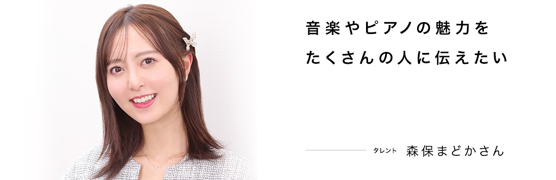 音楽やピアノの魅力をたくさんの人に伝えたい ― 森保まどかさん