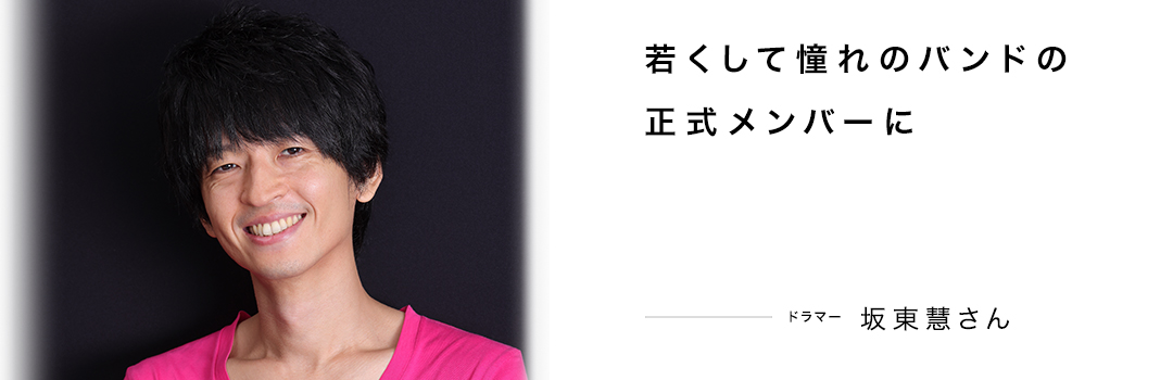 若くして憧れのバンドの正式メンバーに ― 坂東慧さん