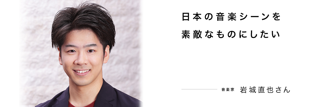 日本の音楽シーンを素敵なものにしたい ― 岩城直也さん